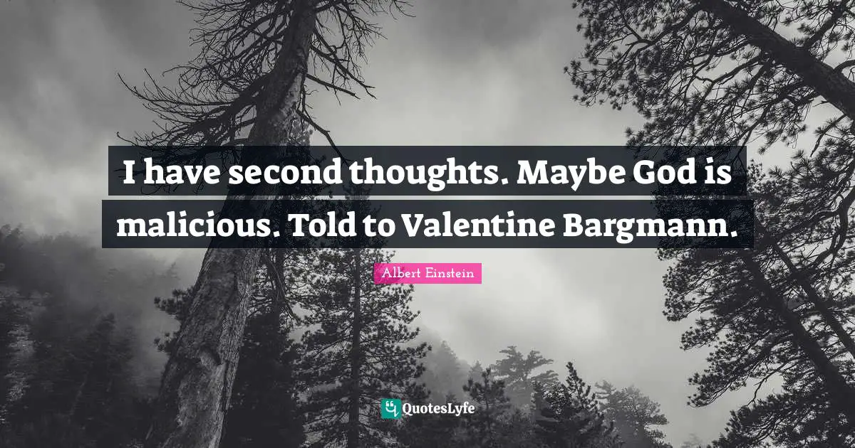 I have second thoughts. Maybe God is malicious. Told to Valentine Bargmann.