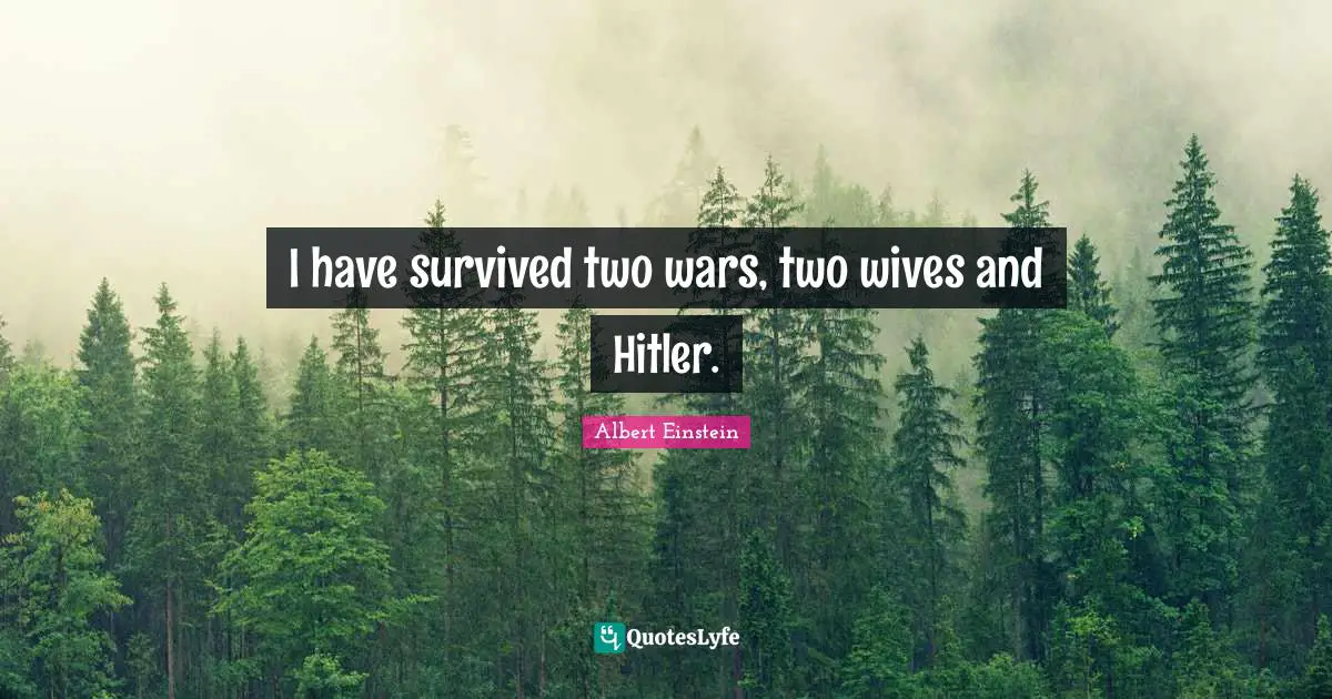 I have survived two wars, two wives and Hitler.