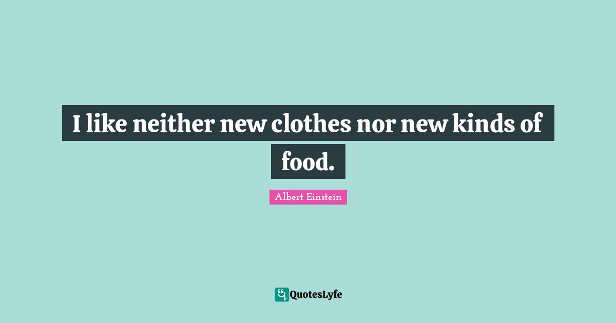 I like neither new clothes nor new kinds of food.