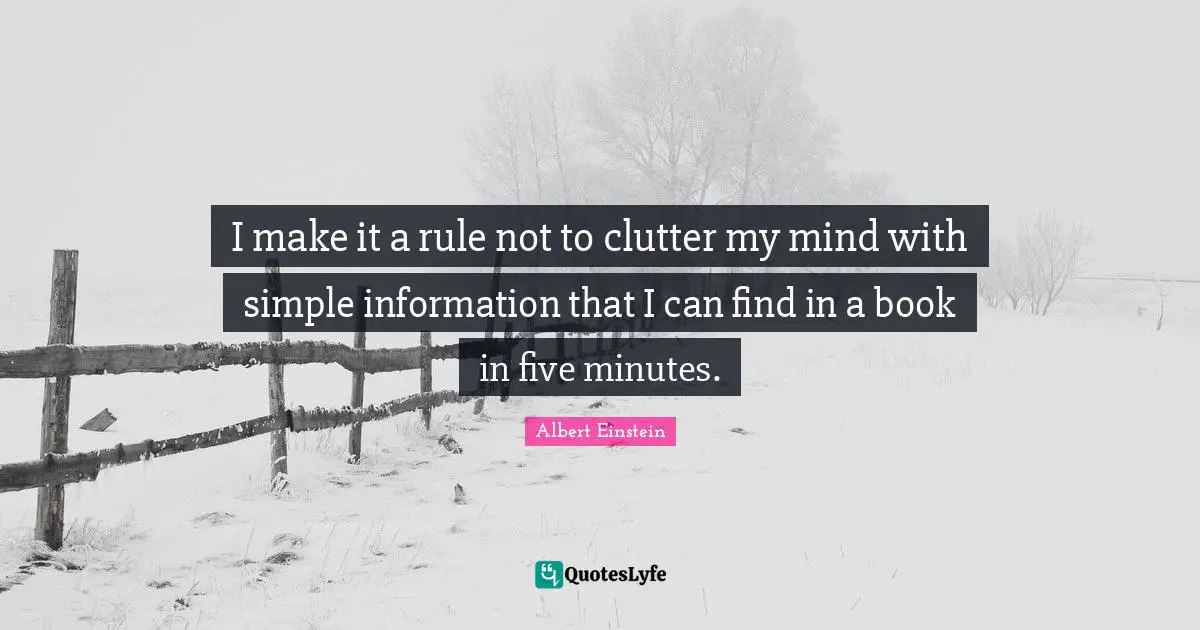 Clutter Quotes: "I make it a rule not to clutter my mind with simple information that I can find in a book in five minutes."