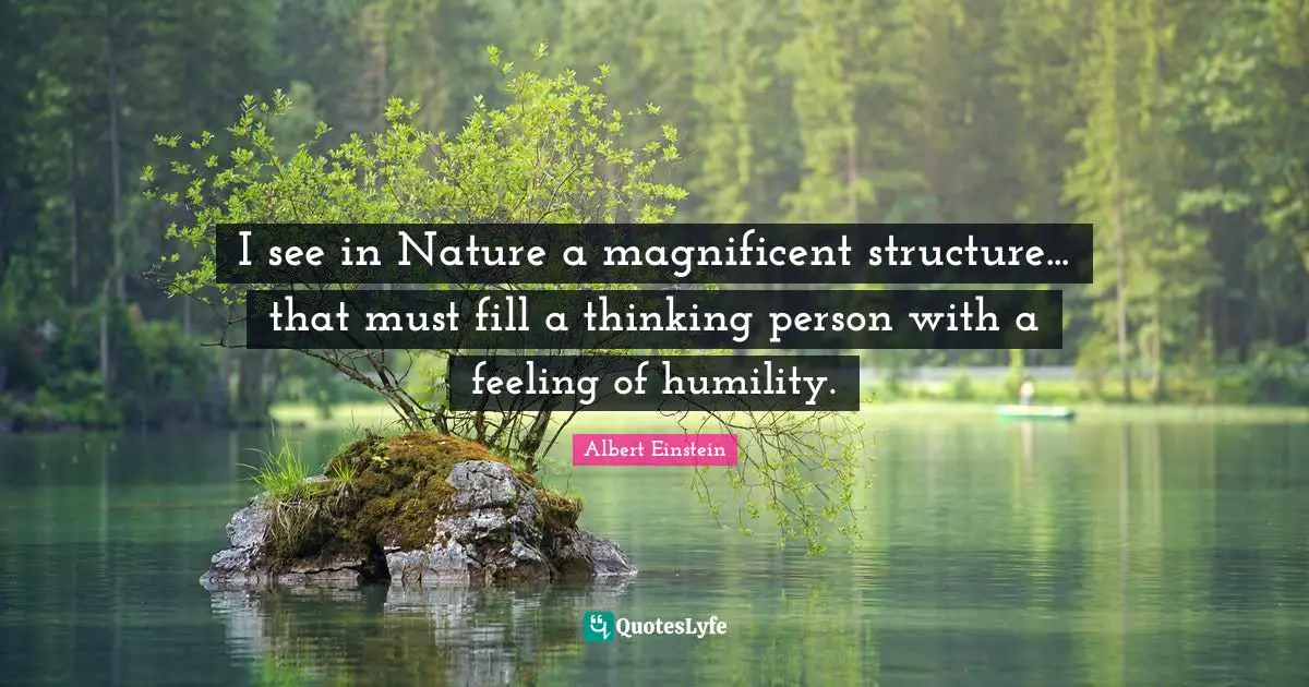 I see in Nature a magnificent structure... that must fill a thinking person with a feeling of humility.
