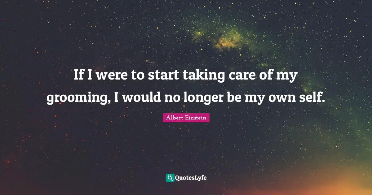 Self Care Quotes: "If I were to start taking care of my grooming, I would no longer be my own self."