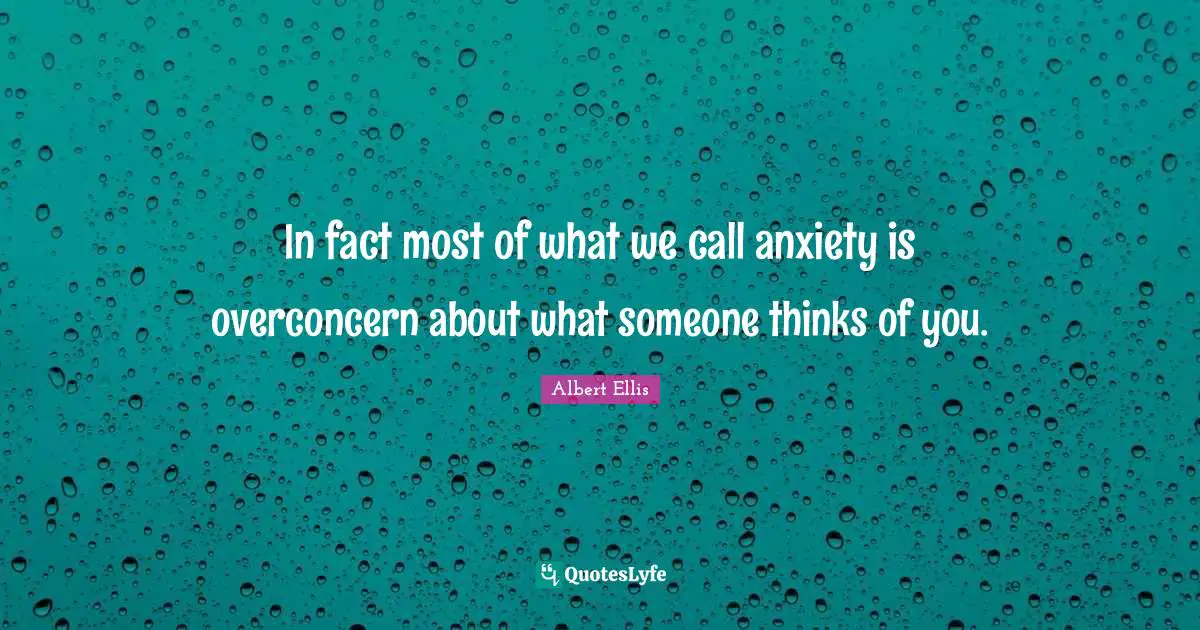 Albert Ellis Quotes: In fact most of what we call anxiety is overconcern about what someone thinks of you.