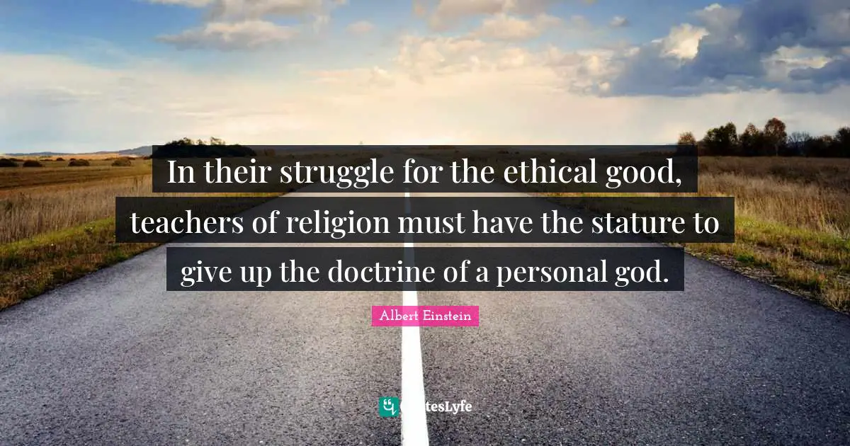 In their struggle for the ethical good, teachers of religion must have the stature to give up the doctrine of a personal god.