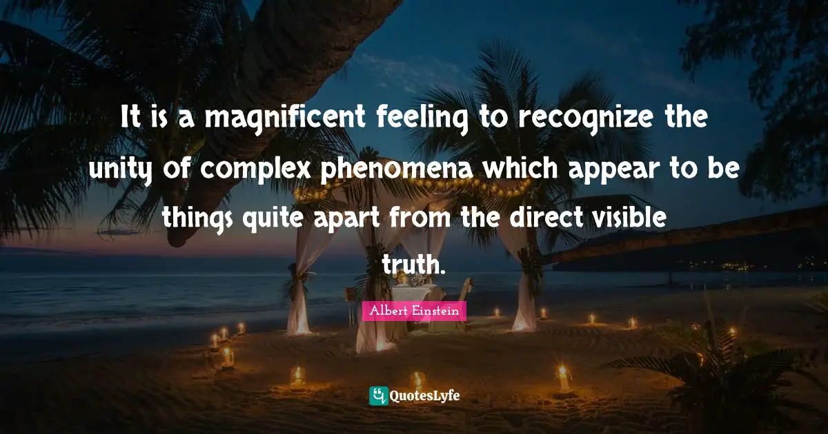 It is a magnificent feeling to recognize the unity of complex phenomena which appear to be things quite apart from the direct visible truth.