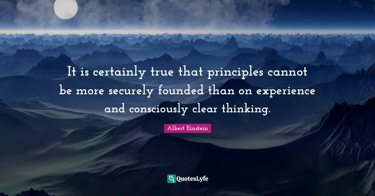 It is certainly true that principles cannot be more securely founded than on experience and consciously clear thinking.