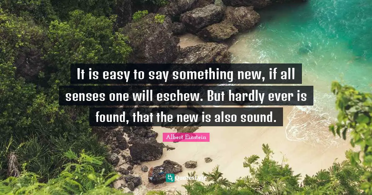 It is easy to say something new, if all senses one will eschew. But hardly ever is found, that the new is also sound.