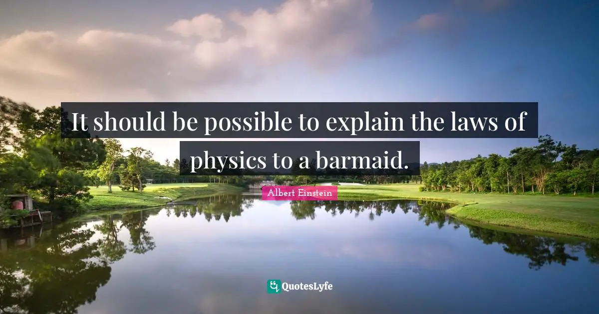 Physics Quotes: "It should be possible to explain the laws of physics to a barmaid."