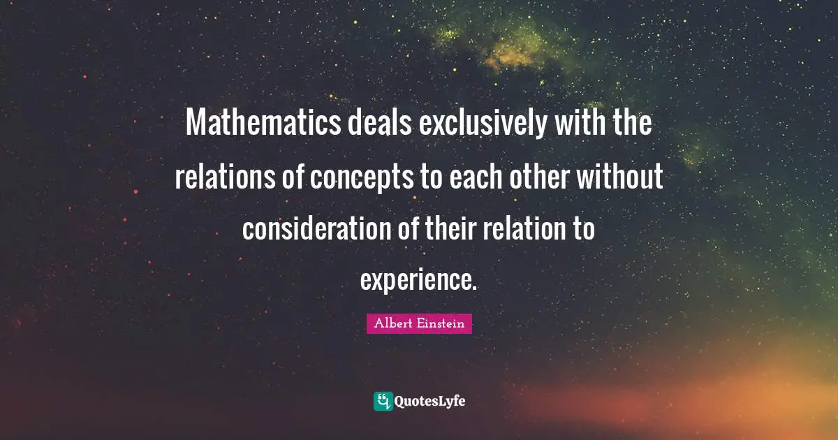 Mathematics deals exclusively with the relations of concepts to each other without consideration of their relation to experience.