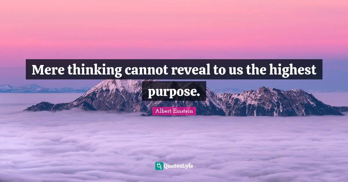 Mere thinking cannot reveal to us the highest purpose.