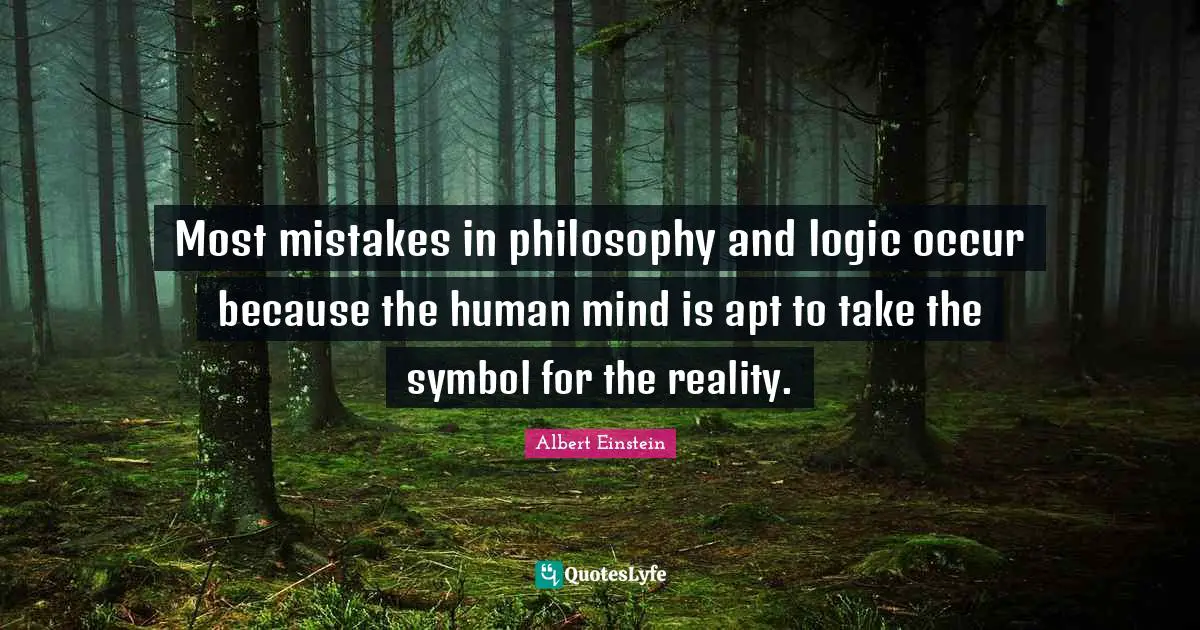 Most mistakes in philosophy and logic occur because the human mind is apt to take the symbol for the reality.