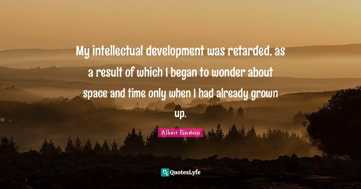 Retarded Quotes: "My intellectual development was retarded, as a result of which I began to wonder about space and time only when I had already grown up."
