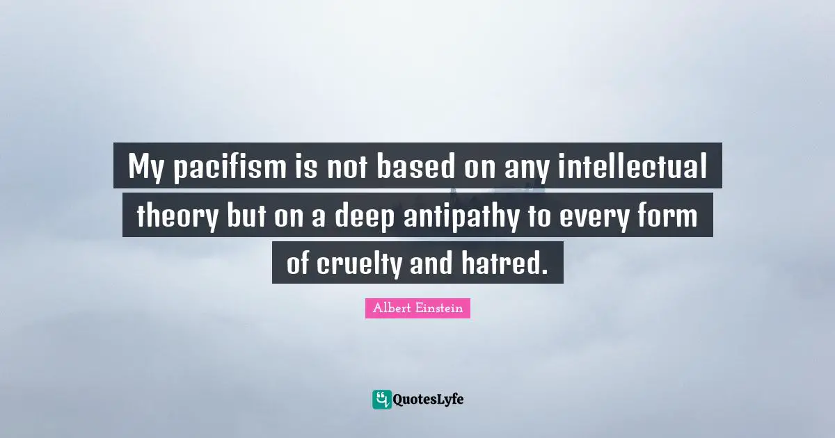 Pacifism Quotes: "My pacifism is not based on any intellectual theory but on a deep antipathy to every form of cruelty and hatred."