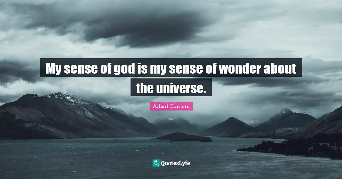 My sense of god is my sense of wonder about the universe.