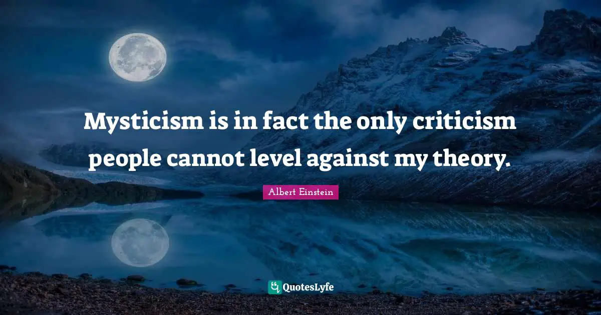 Mysticism is in fact the only criticism people cannot level against my theory.