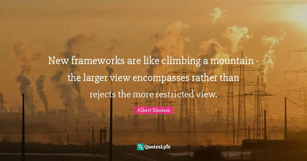 New frameworks are like climbing a mountain - the larger view encompasses rather than rejects the more restricted view.
