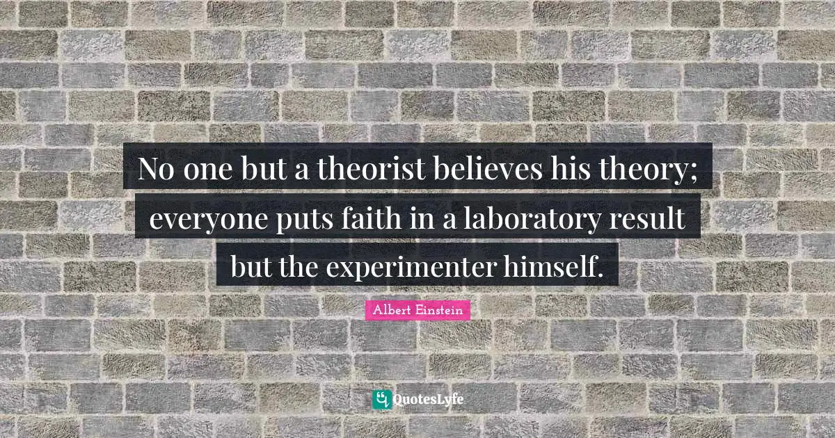 Laboratory Quotes: "No one but a theorist believes his theory; everyone puts faith in a laboratory result but the experimenter himself."