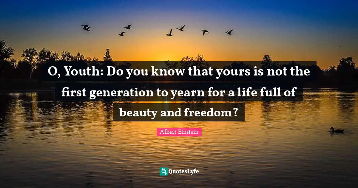 O, Youth: Do you know that yours is not the first generation to yearn for a life full of beauty and freedom?