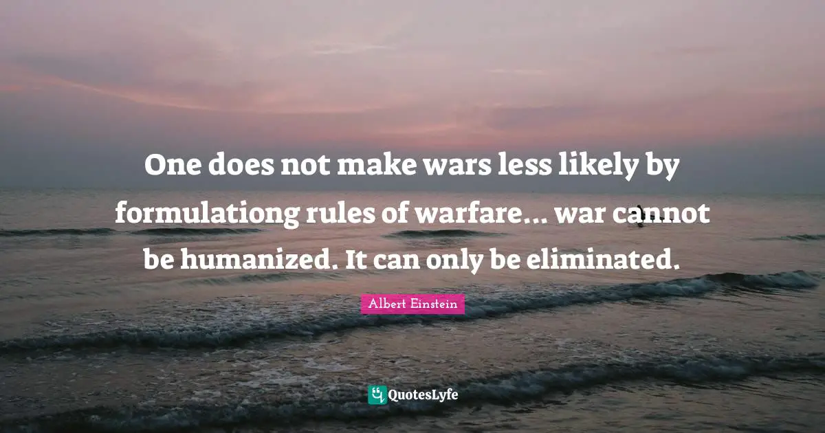 One does not make wars less likely by formulationg rules of warfare... war cannot be humanized. It can only be eliminated.