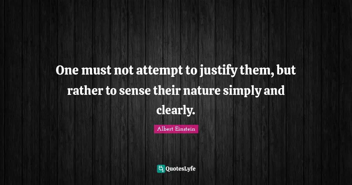 One must not attempt to justify them, but rather to sense their nature simply and clearly.