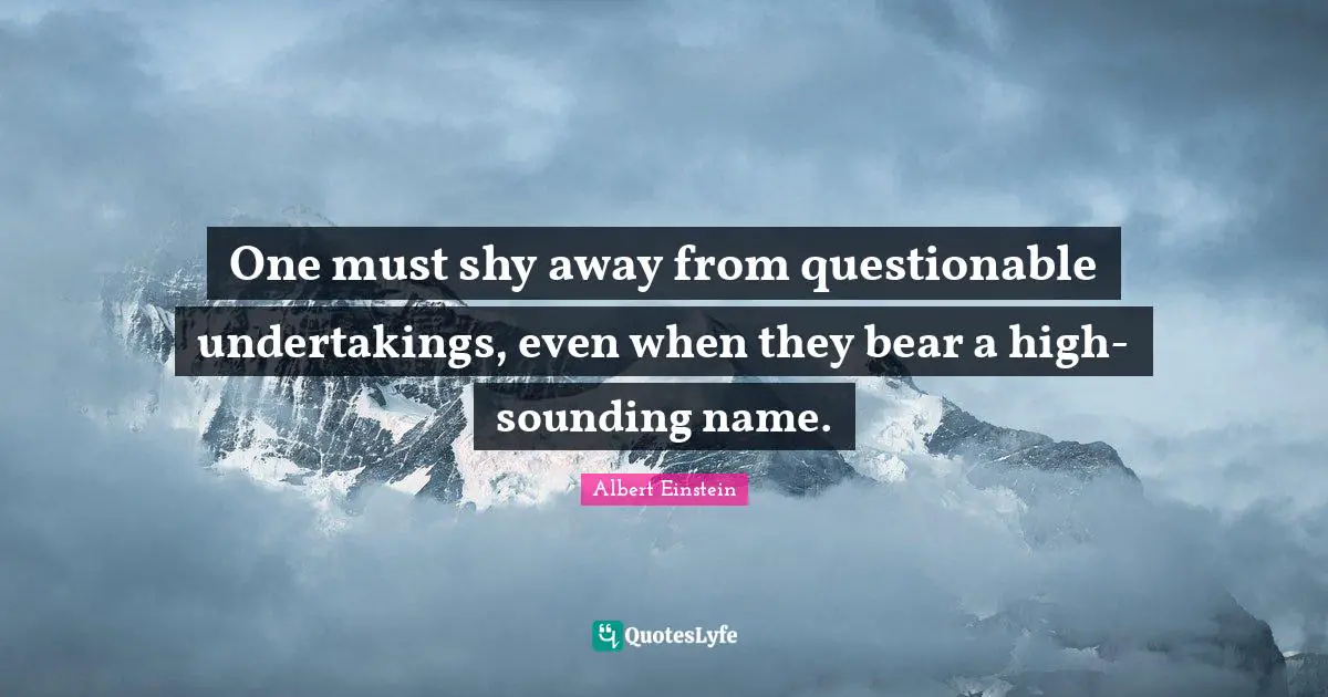 Questionable Quotes: "One must shy away from questionable undertakings, even when they bear a high-sounding name."