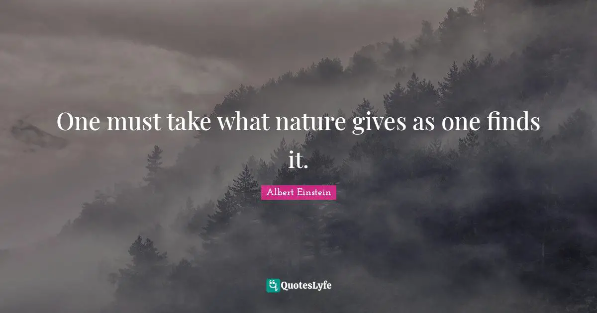 One must take what nature gives as one finds it.