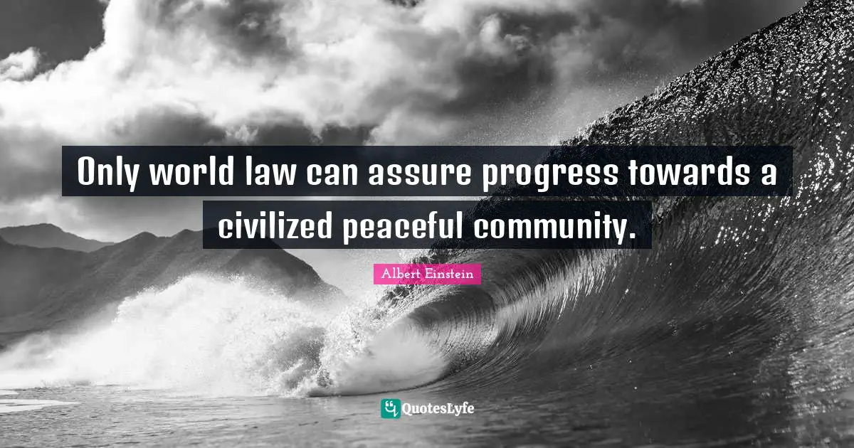 Only world law can assure progress towards a civilized peaceful community.