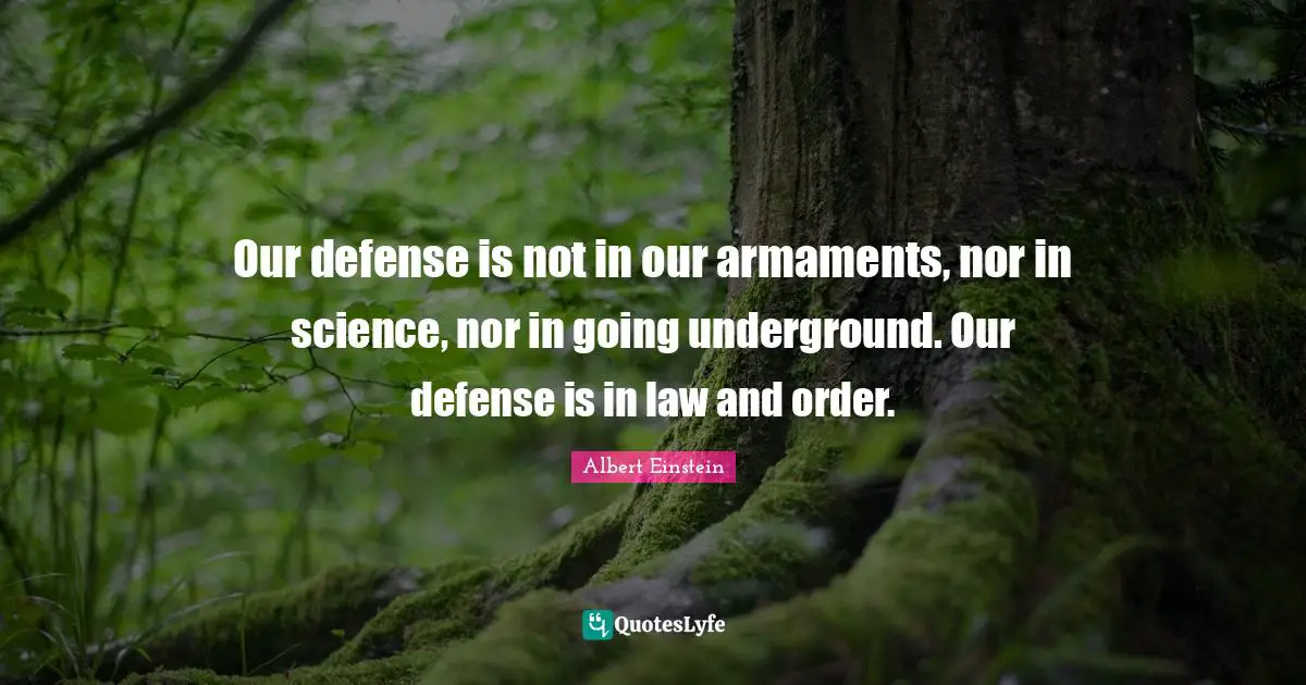 Our defense is not in our armaments, nor in science, nor in going underground. Our defense is in law and order.