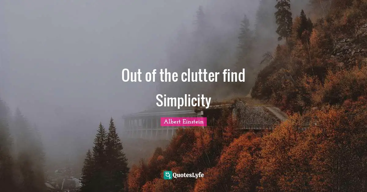 Out of the clutter find Simplicity