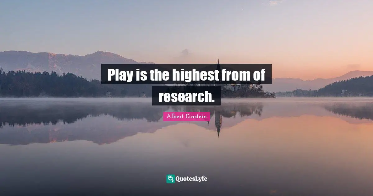 Play is the highest from of research.