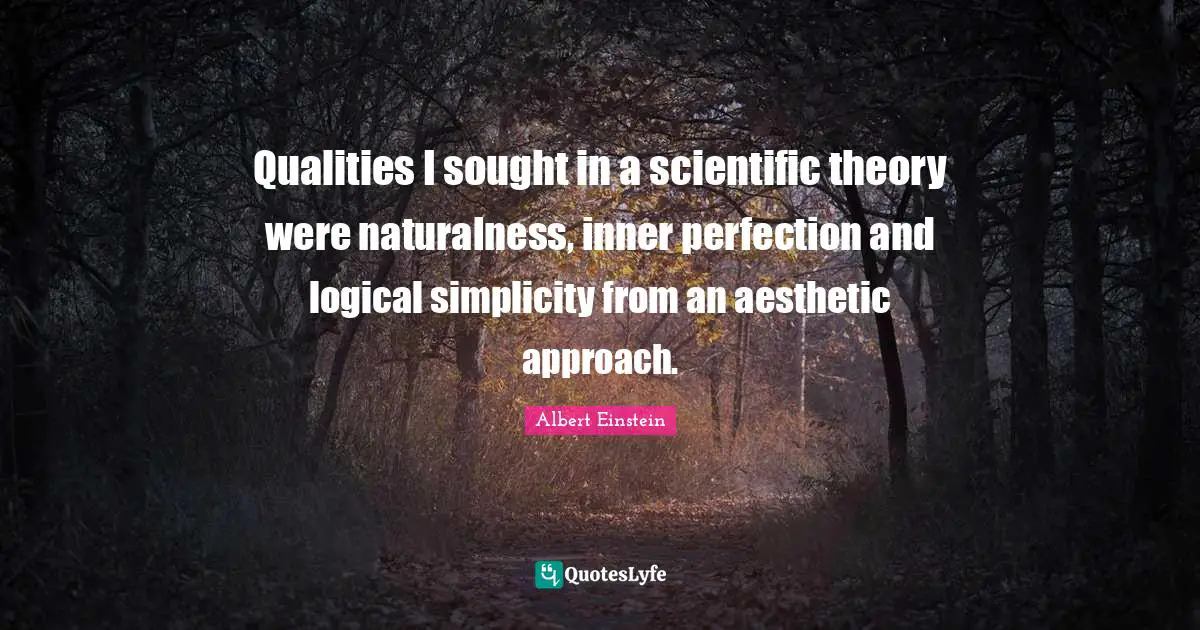 Qualities I sought in a scientific theory were naturalness, inner perfection and logical simplicity from an aesthetic approach.