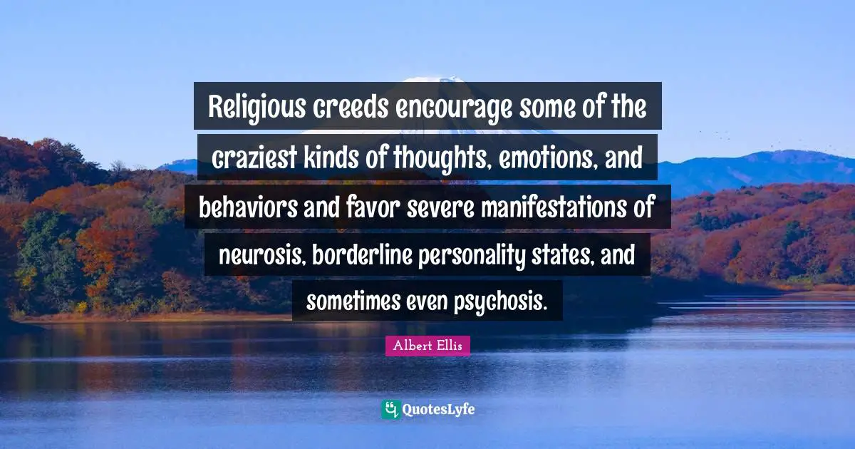 Creeds Quotes: "Religious creeds encourage some of the craziest kinds of thoughts, emotions, and behaviors and favor severe manifestations of neurosis, borderline personality states, and sometimes even psychosis."