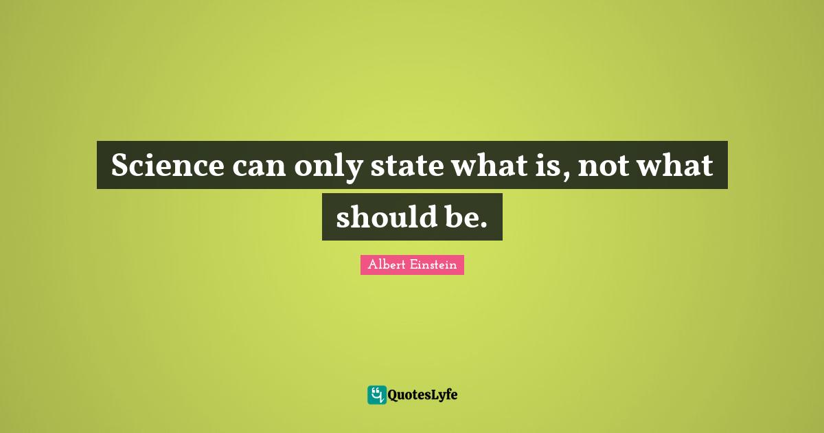 Science can only state what is, not what should be.