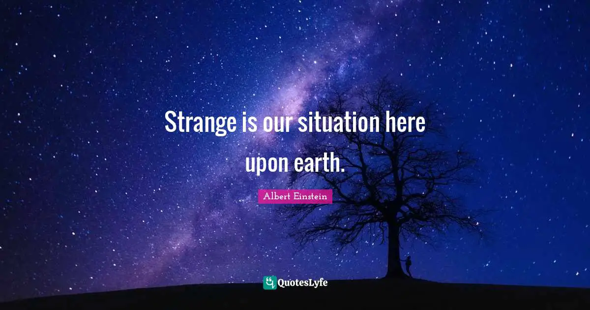 Earth Day Quotes: "Strange is our situation here upon earth."