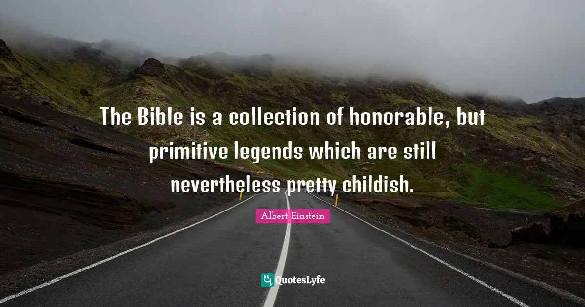 The Bible is a collection of honorable, but primitive legends which are still nevertheless pretty childish.