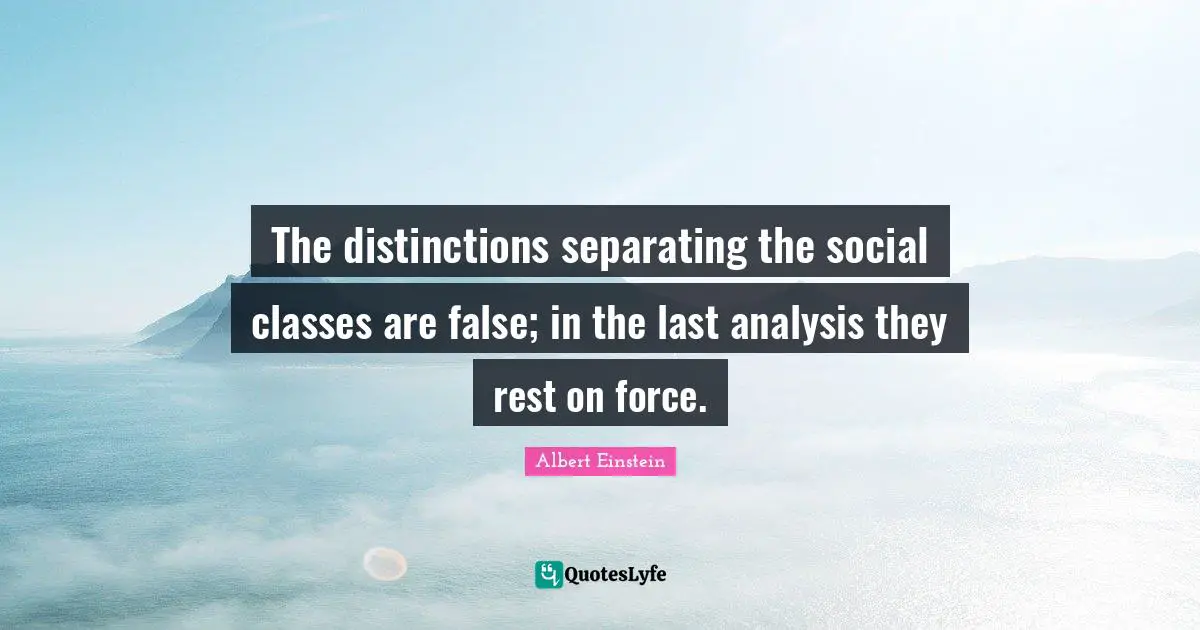 Class Quotes: "The distinctions separating the social classes are false; in the last analysis they rest on force."