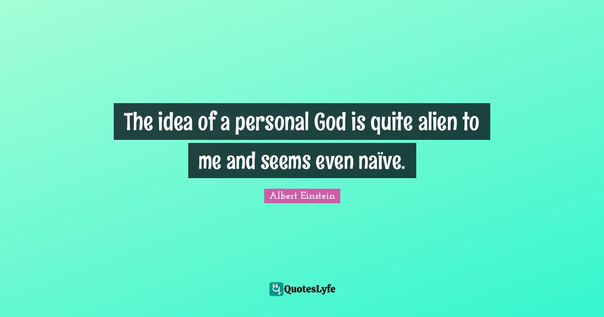 The idea of a personal God is quite alien to me and seems even naïve.