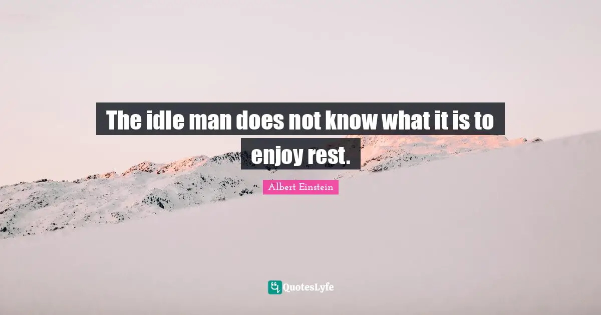 The idle man does not know what it is to enjoy rest.