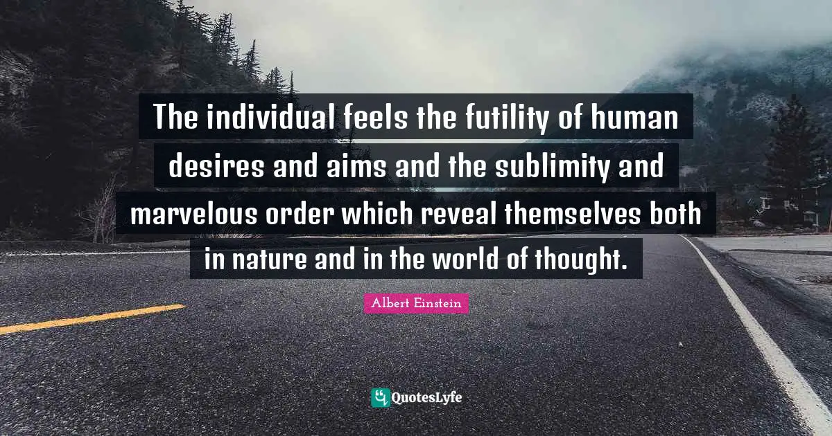 Sublimity Quotes: "The individual feels the futility of human desires and aims and the sublimity and marvelous order which reveal themselves both in nature and in the world of thought."