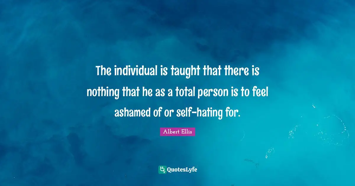 The individual is taught that there is nothing that he as a total person is to feel ashamed of or self-hating for.
