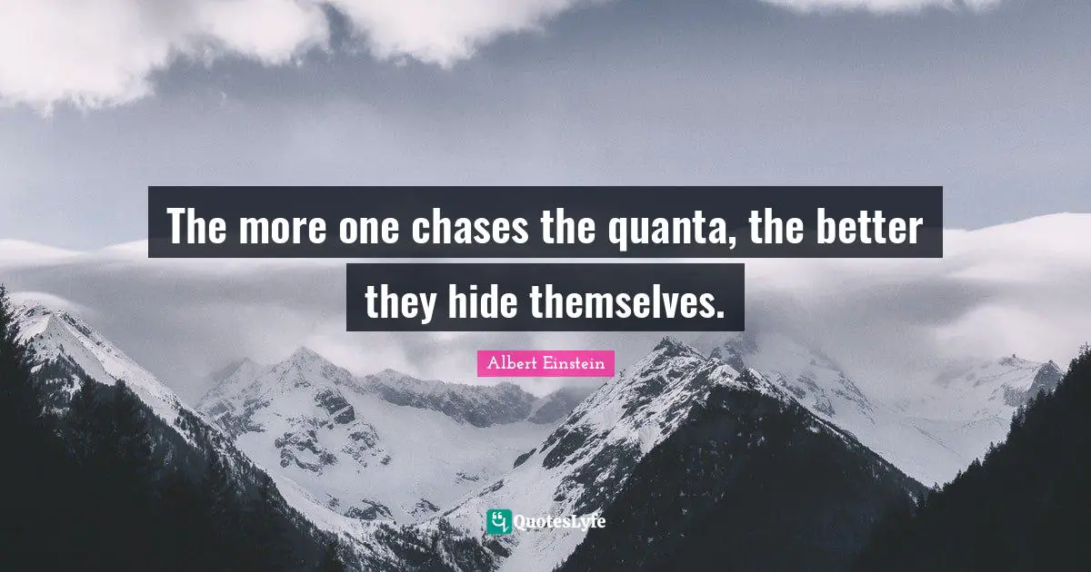 The more one chases the quanta, the better they hide themselves.