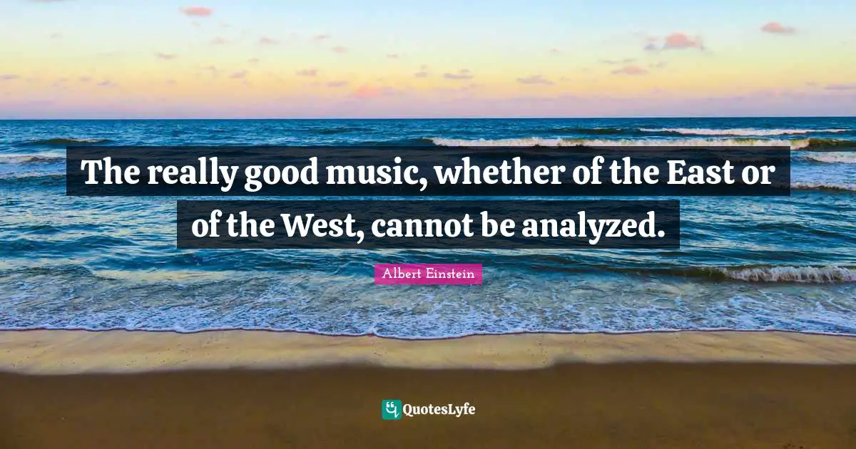 The really good music, whether of the East or of the West, cannot be analyzed.