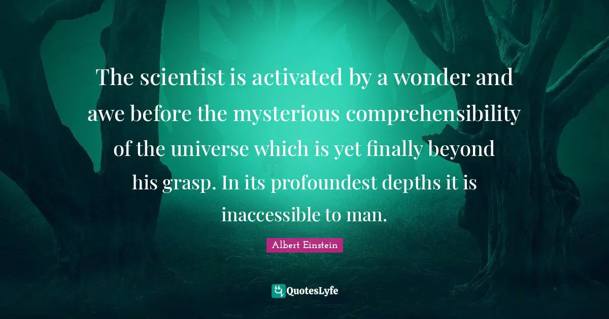 Inaccessible Quotes: "The scientist is activated by a wonder and awe before the mysterious comprehensibility of the universe which is yet finally beyond his grasp. In its profoundest depths it is inaccessible to man."