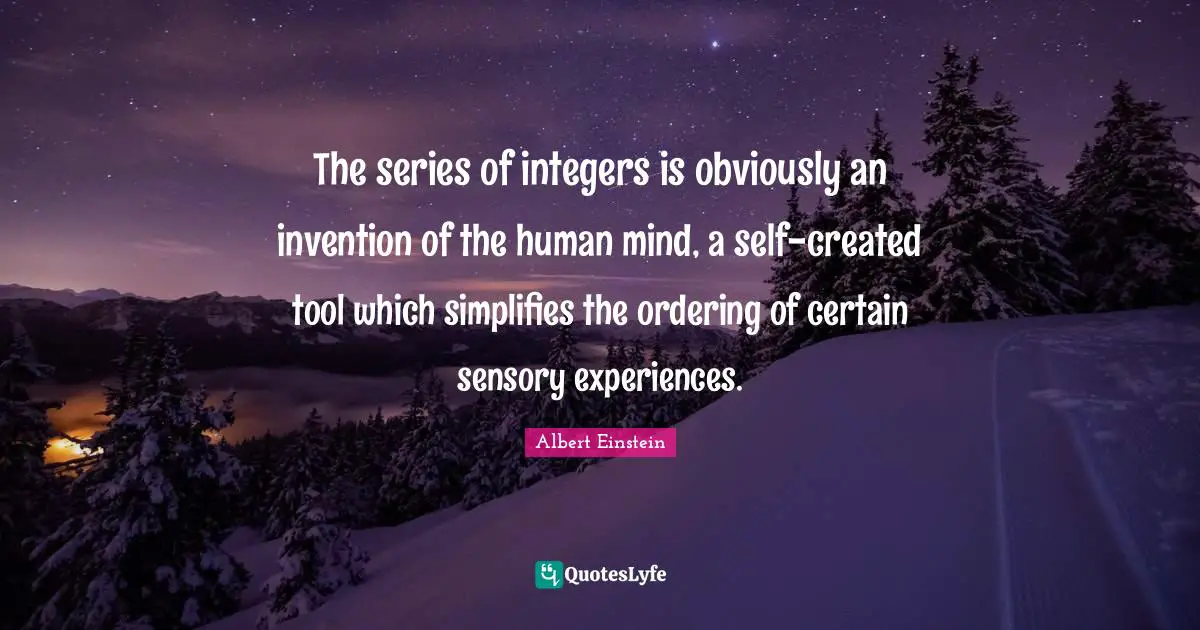 Human Mind Quotes: "The series of integers is obviously an invention of the human mind, a self-created tool which simplifies the ordering of certain sensory experiences."