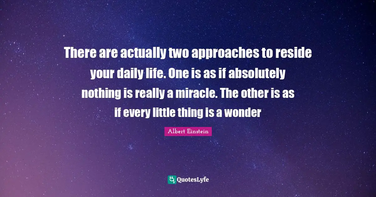 There are actually two approaches to reside your daily life. One is as if absolutely nothing is really a miracle. The other is as if every little thing is a wonder