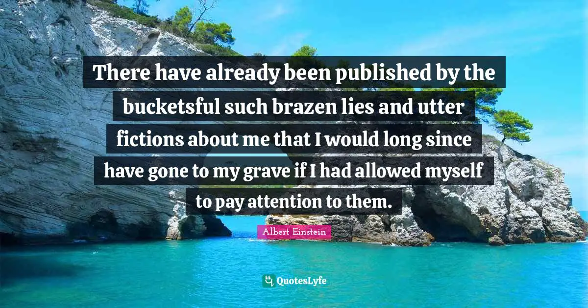 Brazen Quotes: "There have already been published by the bucketsful such brazen lies and utter fictions about me that I would long since have gone to my grave if I had allowed myself to pay attention to them."