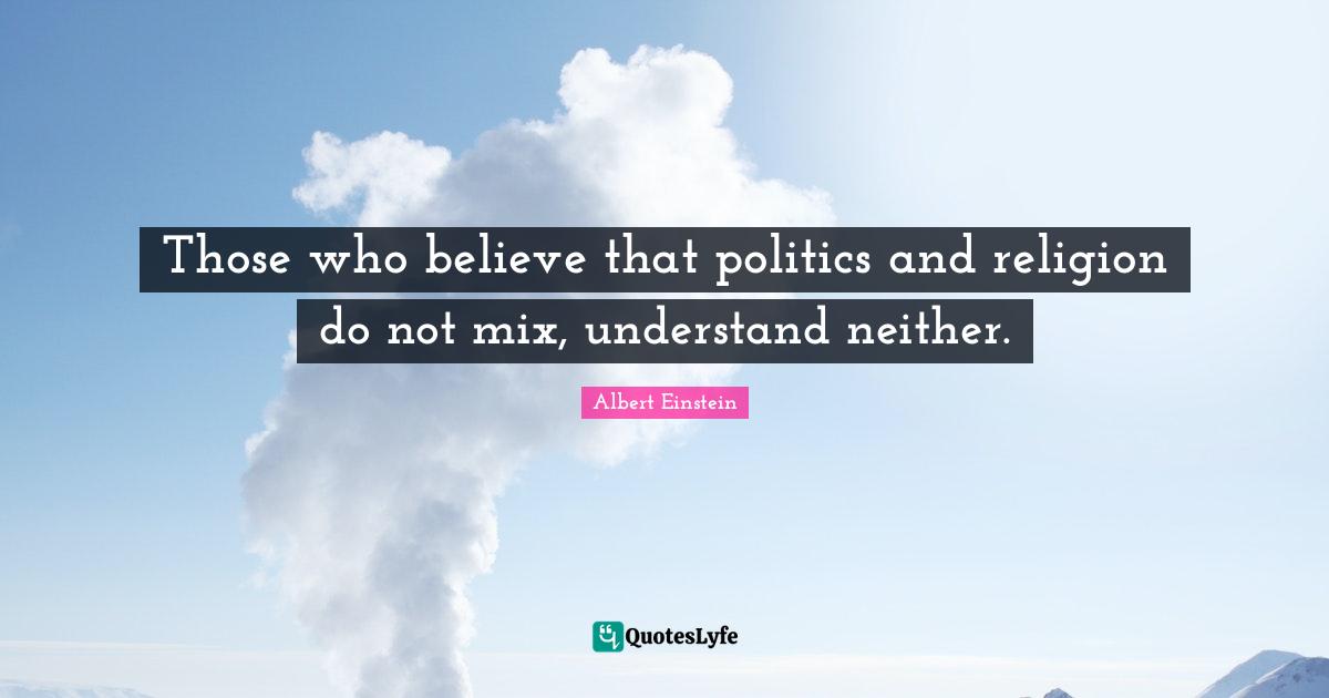 Those who believe that politics and religion do not mix, understand neither.