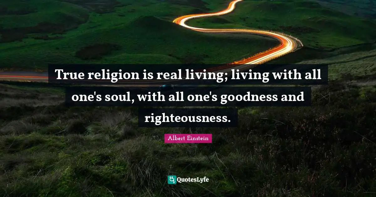 True Religion Quotes: "True religion is real living; living with all one's soul, with all one's goodness and righteousness."