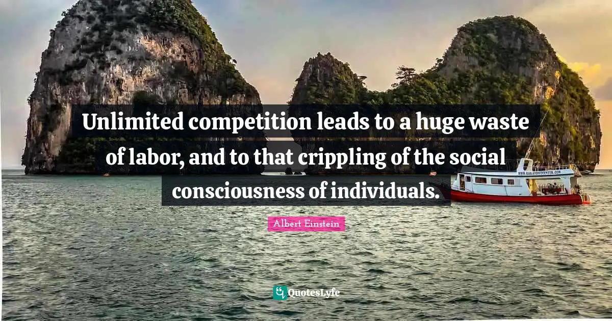 Unlimited competition leads to a huge waste of labor, and to that crippling of the social consciousness of individuals.