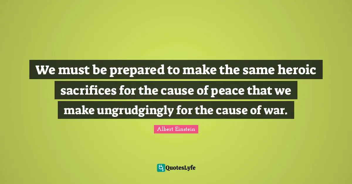 Heroic Quotes: "We must be prepared to make the same heroic sacrifices for the cause of peace that we make ungrudgingly for the cause of war."